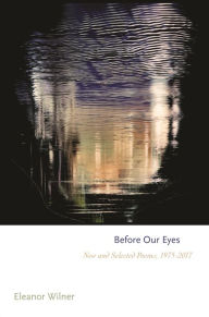 Title: Before Our Eyes: New and Selected Poems, 1975-2017, Author: Eleanor Wilner