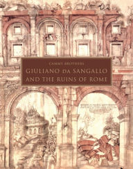 Title: Giuliano da Sangallo and the Ruins of Rome, Author: Cammy Brothers