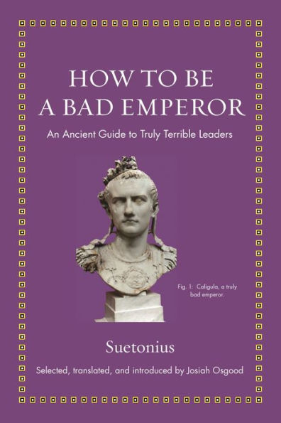 How to Be a Bad Emperor: An Ancient Guide Truly Terrible Leaders