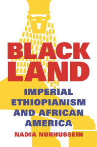 Title: Black Land: Imperial Ethiopianism and African America, Author: Nadia Nurhussein