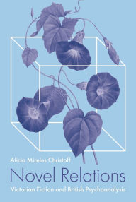 Title: Novel Relations: Victorian Fiction and British Psychoanalysis, Author: Alicia Mireles Christoff