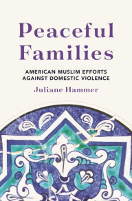 Title: Peaceful Families: American Muslim Efforts against Domestic Violence, Author: Juliane Hammer