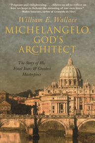 Title: Michelangelo, God's Architect: The Story of His Final Years and Greatest Masterpiece, Author: William E. Wallace