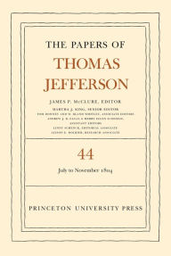 Title: The Papers of Thomas Jefferson, Volume 44: 1 July to 10 November 1804, Author: Thomas Jefferson