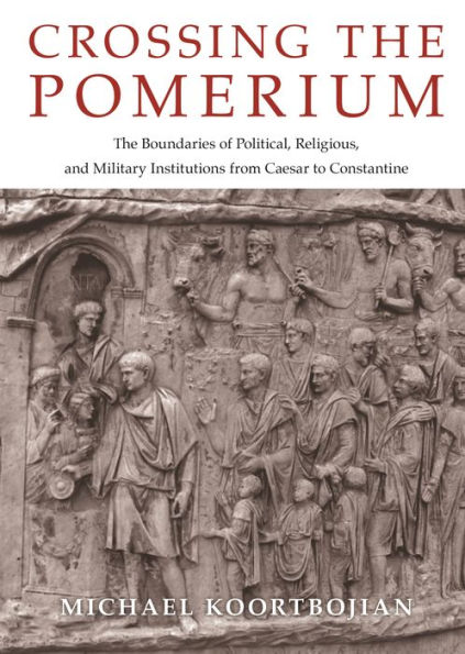 Crossing The Pomerium: Boundaries of Political, Religious, and Military Institutions from Caesar to Constantine