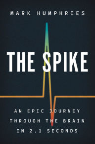 Free pdf downloads of textbooks The Spike: An Epic Journey Through the Brain in 2.1 Seconds CHM by Mark Humphries English version