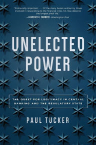 Title: Unelected Power: The Quest for Legitimacy in Central Banking and the Regulatory State, Author: Paul Tucker