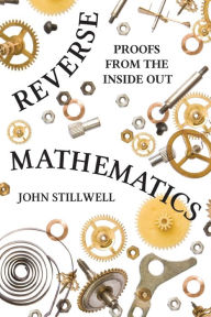 Title: Reverse Mathematics: Proofs from the Inside Out, Author: John Stillwell