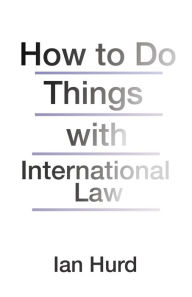 Title: How to Do Things with International Law, Author: Ian Hurd