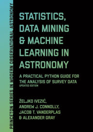 Title: Statistics, Data Mining, and Machine Learning in Astronomy: A Practical Python Guide for the Analysis of Survey Data, Updated Edition, Author: Zeljko Ivezic