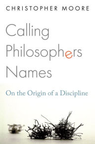 Title: Calling Philosophers Names: On the Origin of a Discipline, Author: Christopher Moore PhD