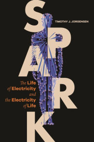 Title: Spark: The Life of Electricity and the Electricity of Life, Author: Timothy J. Jorgensen