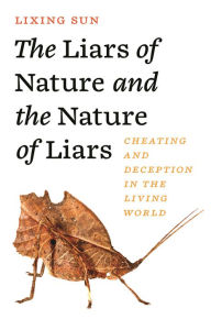Title: The Liars of Nature and the Nature of Liars: Cheating and Deception in the Living World, Author: Lixing Sun