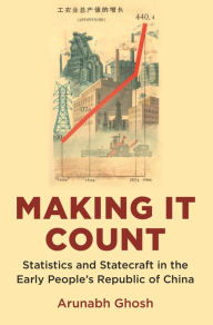 Title: Making It Count: Statistics and Statecraft in the Early People's Republic of China, Author: Arunabh Ghosh