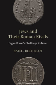 Title: Jews and Their Roman Rivals: Pagan Rome's Challenge to Israel, Author: Katell Berthelot