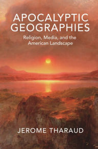 Title: Apocalyptic Geographies: Religion, Media, and the American Landscape, Author: Jerome Tharaud
