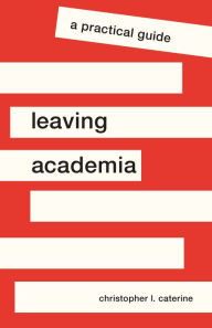 Title: Leaving Academia: A Practical Guide, Author: Christopher L. Caterine