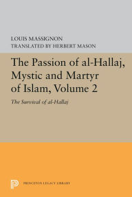 Title: The Passion of Al-Hallaj, Mystic and Martyr of Islam, Volume 2: The Survival of al-Hallaj, Author: Louis Massignon