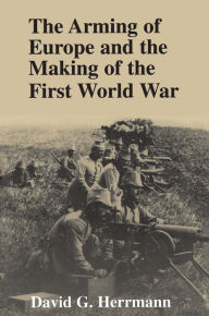 Title: The Arming of Europe and the Making of the First World War, Author: David G. Herrmann