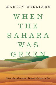 Title: When the Sahara Was Green: How Our Greatest Desert Came to Be, Author: Martin Williams