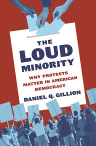 Title: The Loud Minority: Why Protests Matter in American Democracy, Author: Daniel Q. Gillion