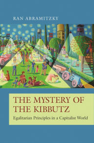 Title: The Mystery of the Kibbutz: Egalitarian Principles in a Capitalist World, Author: Ran Abramitzky