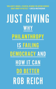 Title: Just Giving: Why Philanthropy Is Failing Democracy and How It Can Do Better, Author: Rob Reich