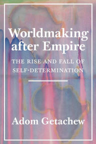Free electronics ebooks download pdf Worldmaking after Empire: The Rise and Fall of Self-Determination 9780691202341 by Adom Getachew (English Edition)