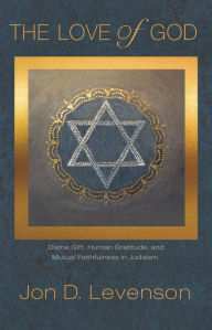 Title: The Love of God: Divine Gift, Human Gratitude, and Mutual Faithfulness in Judaism, Author: Jon D. Levenson