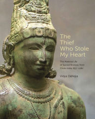 Title: The Thief Who Stole My Heart: The Material Life of Sacred Bronzes from Chola India, 855-1280, Author: Vidya Dehejia