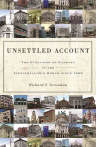 Title: Unsettled Account: The Evolution of Banking in the Industrialized World since 1800, Author: Richard S. Grossman