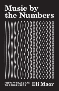 Title: Music by the Numbers: From Pythagoras to Schoenberg, Author: Eli Maor