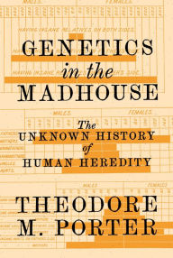 Title: Genetics in the Madhouse: The Unknown History of Human Heredity, Author: Theodore M. Porter