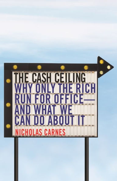 the Cash Ceiling: Why Only Rich Run for Office--and What We Can Do about It