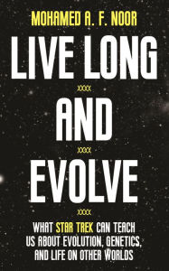 Title: Live Long and Evolve: What Star Trek Can Teach Us about Evolution, Genetics, and Life on Other Worlds, Author: Mohamed A. F. Noor