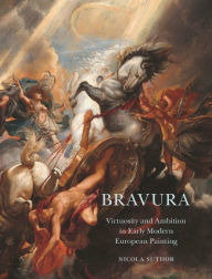 Title: Bravura: Virtuosity and Ambition in Early Modern European Painting, Author: Nicola Suthor