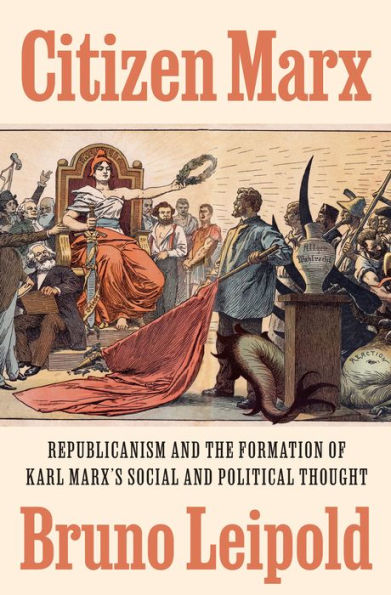 Citizen Marx: Republicanism and the Formation of Karl Marx's Social Political Thought