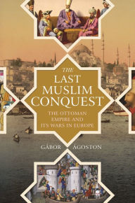 Download ebooks in prc format The Last Muslim Conquest: The Ottoman Empire and Its Wars in Europe by Gábor Ágoston (English literature) 9780691159324
