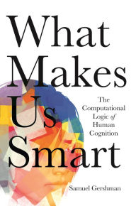 Title: What Makes Us Smart: The Computational Logic of Human Cognition, Author: Samuel J. Gershman