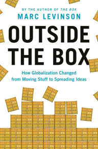 Title: Outside the Box: How Globalization Changed from Moving Stuff to Spreading Ideas, Author: Marc Levinson