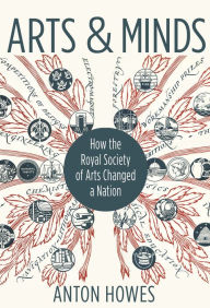 Title: Arts and Minds: How the Royal Society of Arts Changed a Nation, Author: Anton Howes