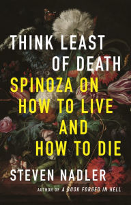 Title: Think Least of Death: Spinoza on How to Live and How to Die, Author: Stefen Nadler