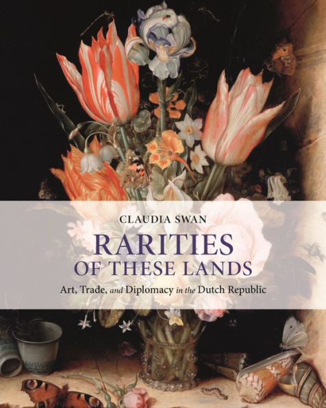 Rarities of These Lands: Art, Trade, and Diplomacy the Dutch Republic