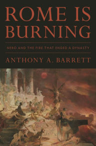 Title: Rome Is Burning: Nero and the Fire That Ended a Dynasty, Author: Anthony A. Barrett