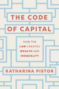 Title: The Code of Capital: How the Law Creates Wealth and Inequality, Author: Katharina Pistor