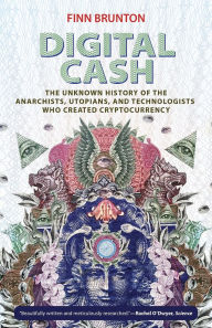 Title: Digital Cash: The Unknown History of the Anarchists, Utopians, and Technologists Who Created Cryptocurrency, Author: Finn Brunton