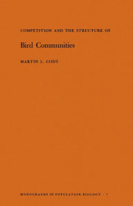 Title: Competition and the Structure of Bird Communities. (MPB-7), Volume 7, Author: Martin L. Cody
