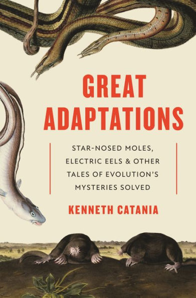 Great Adaptations: Star-Nosed Moles, Electric Eels, and Other Tales of Evolution's Mysteries Solved