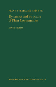 Title: Plant Strategies and the Dynamics and Structure of Plant Communities. (MPB-26), Volume 26, Author: David Tilman