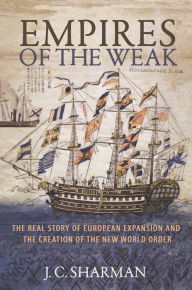 Title: Empires of the Weak: The Real Story of European Expansion and the Creation of the New World Order, Author: J. C. Sharman